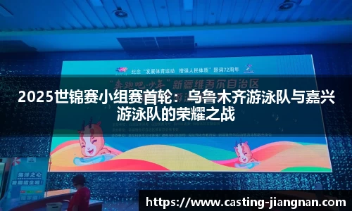 2025世锦赛小组赛首轮：乌鲁木齐游泳队与嘉兴游泳队的荣耀之战