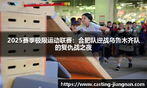2025赛季极限运动联赛：合肥队迎战乌鲁木齐队的复仇战之夜