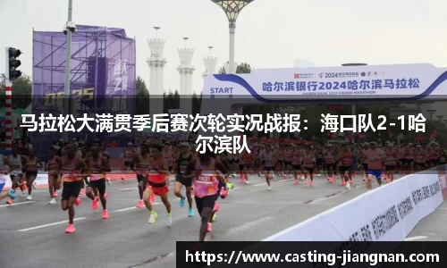 马拉松大满贯季后赛次轮实况战报：海口队2-1哈尔滨队