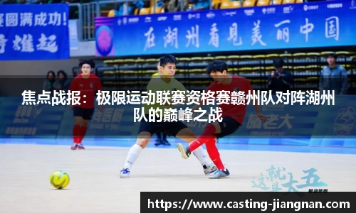 焦点战报：极限运动联赛资格赛赣州队对阵湖州队的巅峰之战