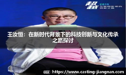 王汝恒：在新时代背景下的科技创新与文化传承之路探讨