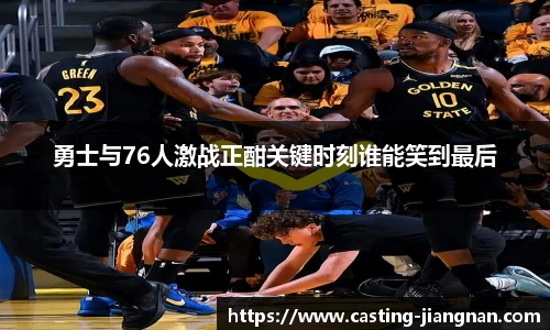 勇士与76人激战正酣关键时刻谁能笑到最后